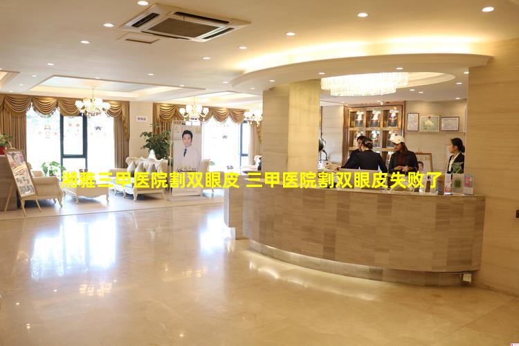 湘雅三甲医院割双眼皮 三甲医院割双眼皮失败了